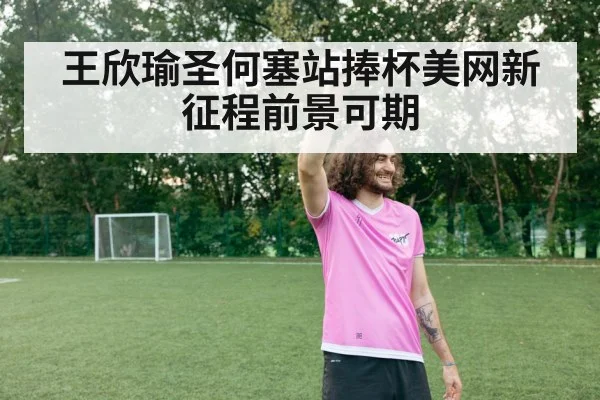 王欣瑜圣何塞站捧杯美网新征程前景可期