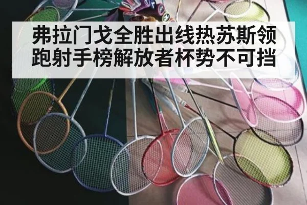 弗拉门戈全胜出线热苏斯领跑射手榜解放者杯势不可挡