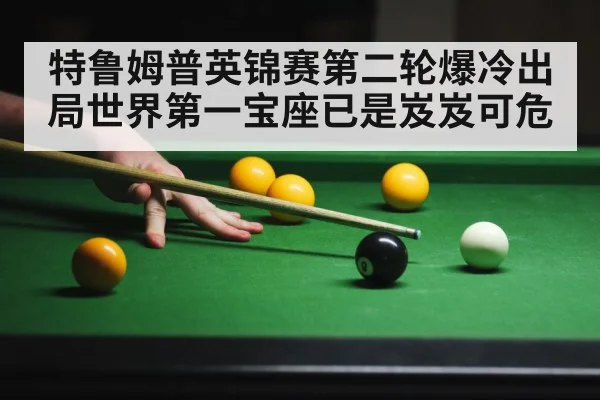 特鲁姆普英锦赛第二轮爆冷出局世界第一宝座已是岌岌可危