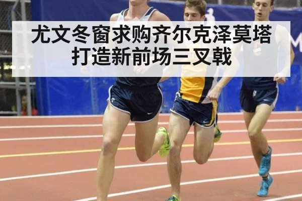 尤文冬窗求购齐尔克泽莫塔打造新前场三叉戟