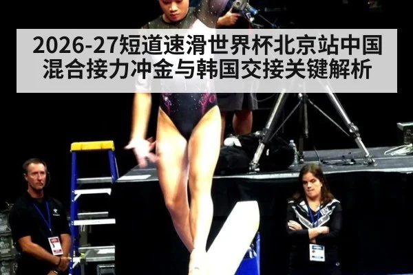 2026-27短道速滑世界杯北京站中国混合接力冲金与韩国交接关键解析