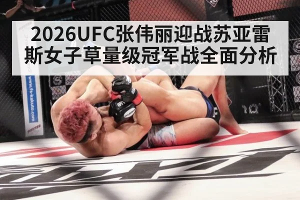 2026UFC张伟丽迎战苏亚雷斯女子草量级冠军战全面分析
